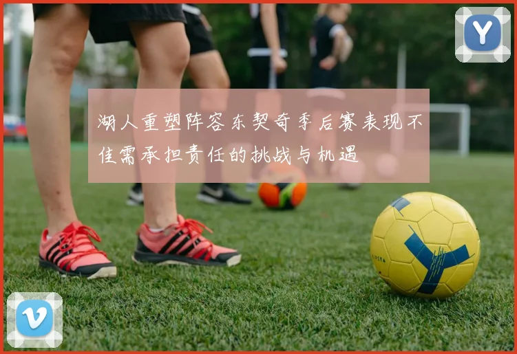 湖人重塑阵容东契奇季后赛表现不佳需承担责任的挑战与机遇