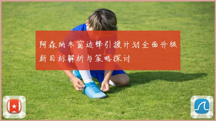 阿森纳冬窗边锋引援计划全面升级新目标解析与策略探讨